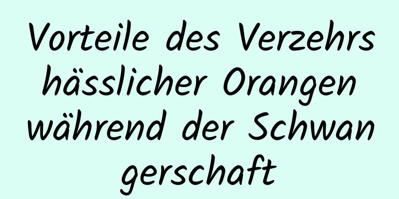 Vorteile des Verzehrs hässlicher Orangen während der Schwangerschaft