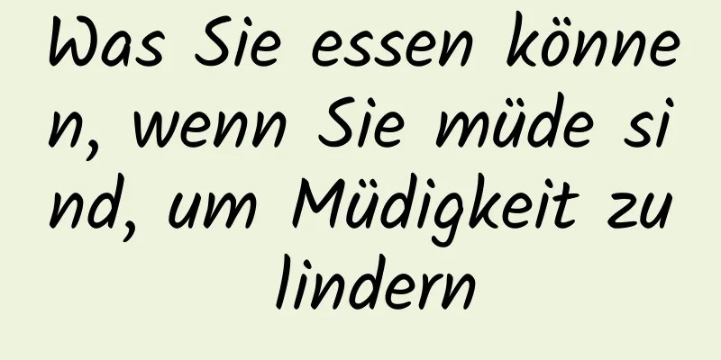 Was Sie essen können, wenn Sie müde sind, um Müdigkeit zu lindern