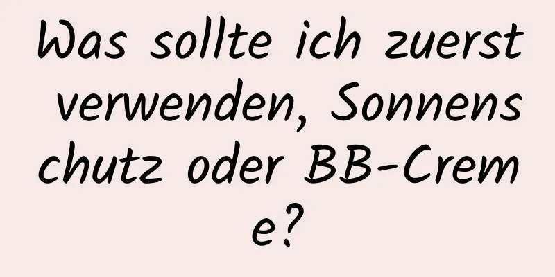 Was sollte ich zuerst verwenden, Sonnenschutz oder BB-Creme?