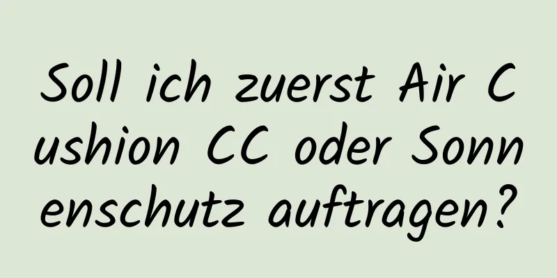 Soll ich zuerst Air Cushion CC oder Sonnenschutz auftragen?