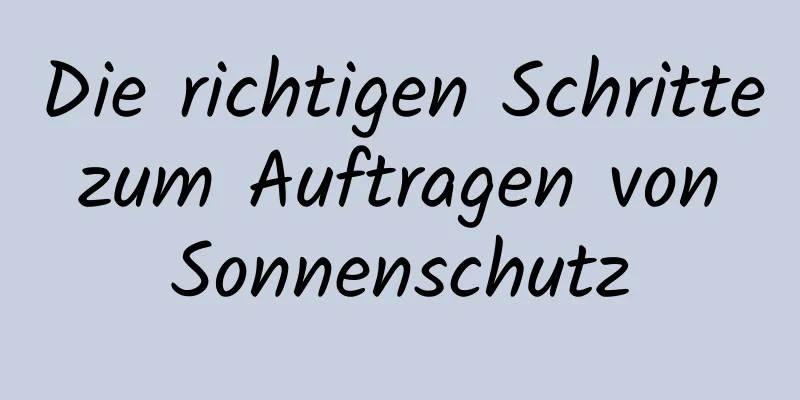 Die richtigen Schritte zum Auftragen von Sonnenschutz