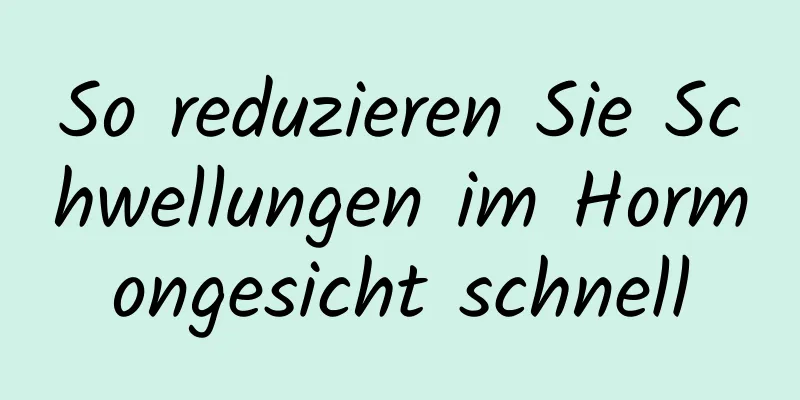 So reduzieren Sie Schwellungen im Hormongesicht schnell