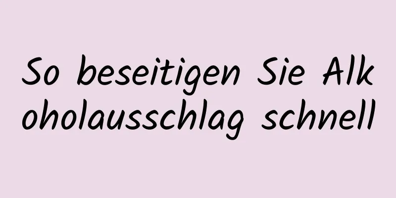 So beseitigen Sie Alkoholausschlag schnell
