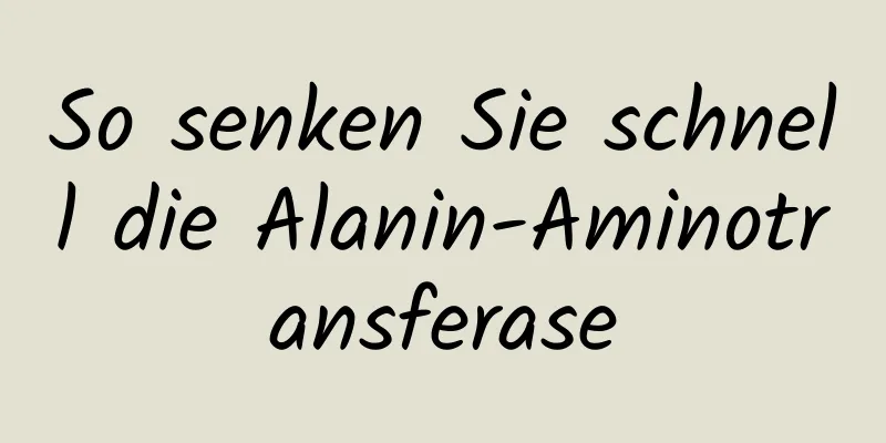 So senken Sie schnell die Alanin-Aminotransferase