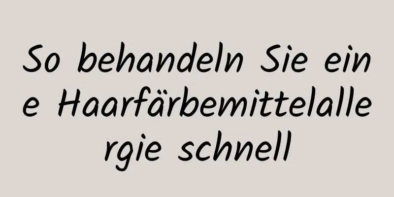 So behandeln Sie eine Haarfärbemittelallergie schnell