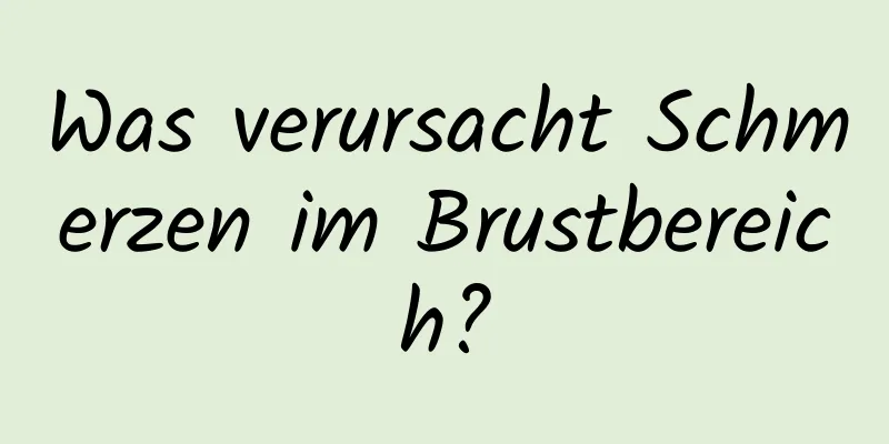 Was verursacht Schmerzen im Brustbereich?