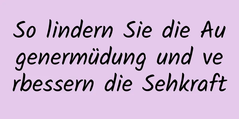 So lindern Sie die Augenermüdung und verbessern die Sehkraft