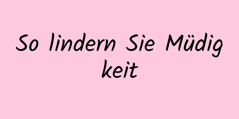 So lindern Sie Müdigkeit
