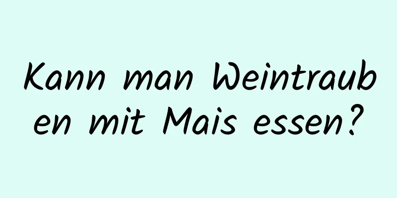 Kann man Weintrauben mit Mais essen?