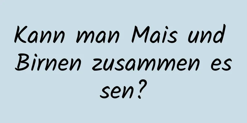 Kann man Mais und Birnen zusammen essen?