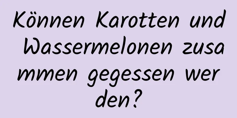 Können Karotten und Wassermelonen zusammen gegessen werden?