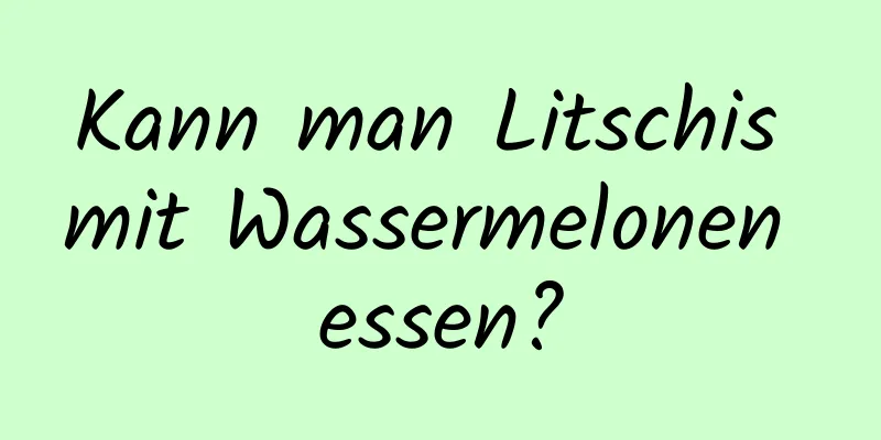 Kann man Litschis mit Wassermelonen essen?