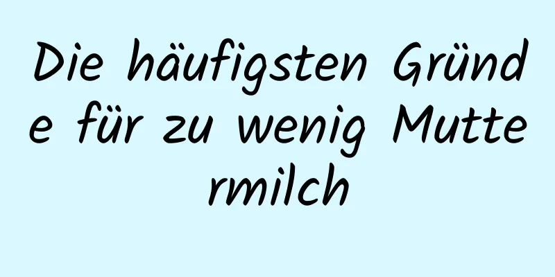 Die häufigsten Gründe für zu wenig Muttermilch