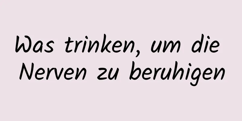 Was trinken, um die Nerven zu beruhigen