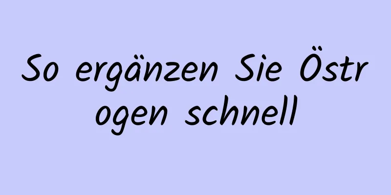 So ergänzen Sie Östrogen schnell