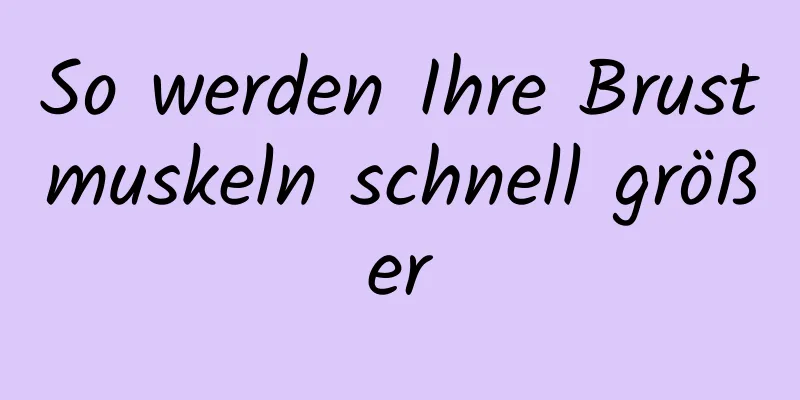 So werden Ihre Brustmuskeln schnell größer