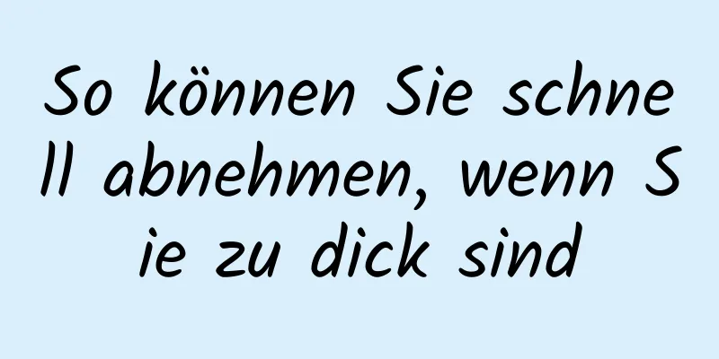So können Sie schnell abnehmen, wenn Sie zu dick sind