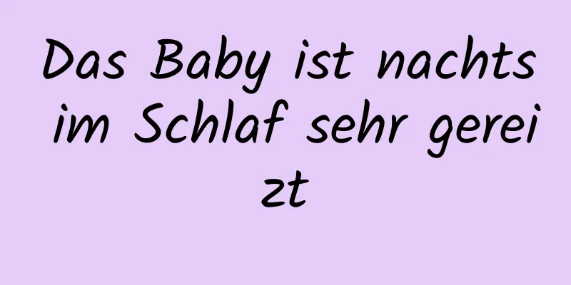 Das Baby ist nachts im Schlaf sehr gereizt