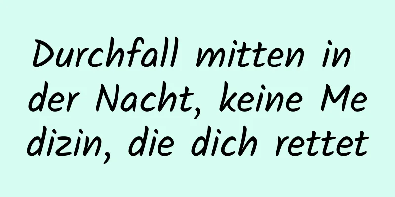 Durchfall mitten in der Nacht, keine Medizin, die dich rettet