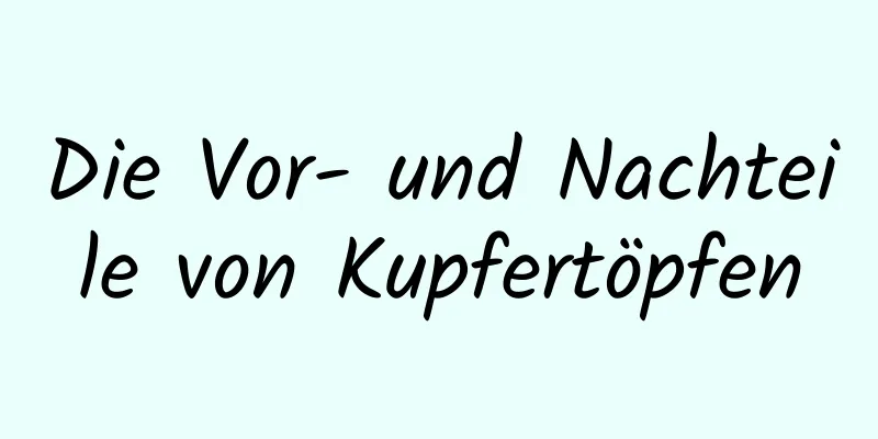 Die Vor- und Nachteile von Kupfertöpfen