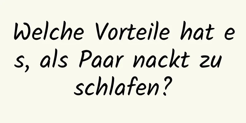 Welche Vorteile hat es, als Paar nackt zu schlafen?