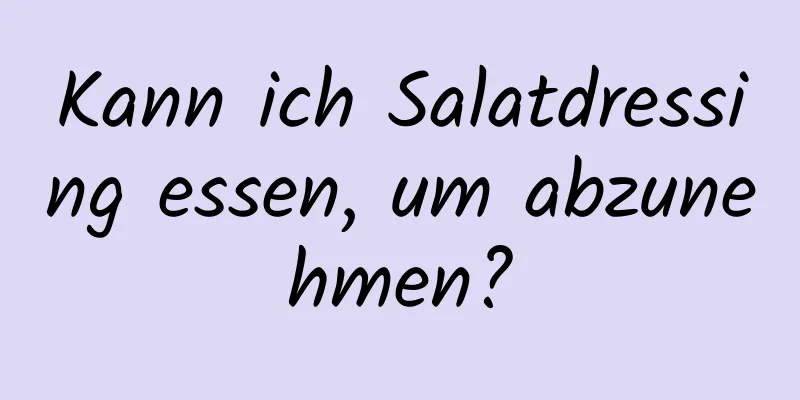 Kann ich Salatdressing essen, um abzunehmen?