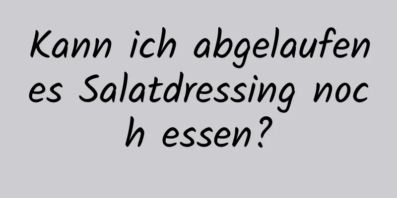Kann ich abgelaufenes Salatdressing noch essen?