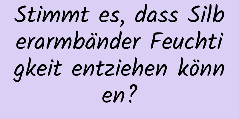 Stimmt es, dass Silberarmbänder Feuchtigkeit entziehen können?