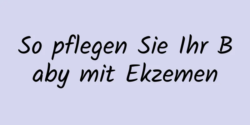 So pflegen Sie Ihr Baby mit Ekzemen