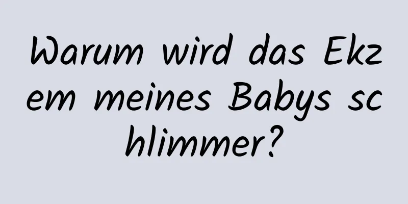 Warum wird das Ekzem meines Babys schlimmer?