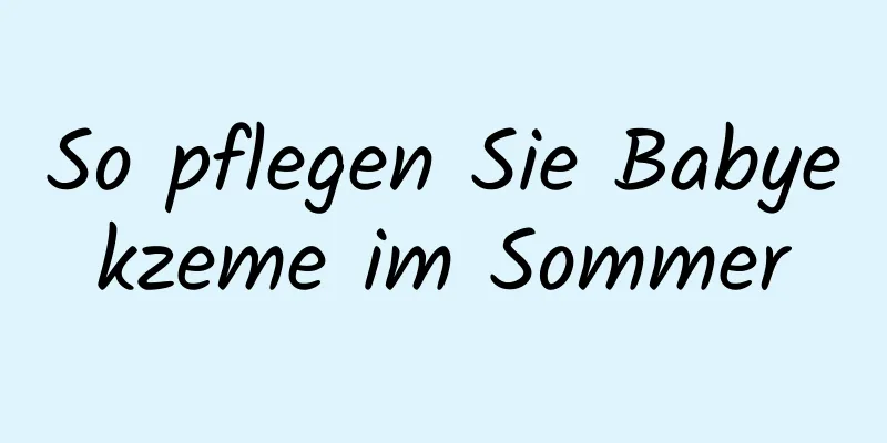 So pflegen Sie Babyekzeme im Sommer