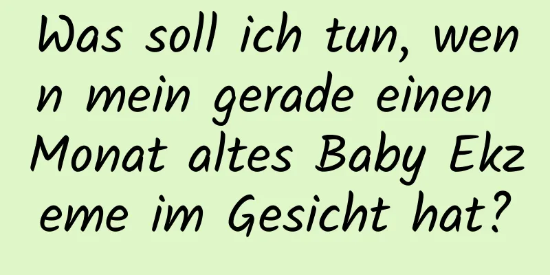 Was soll ich tun, wenn mein gerade einen Monat altes Baby Ekzeme im Gesicht hat?