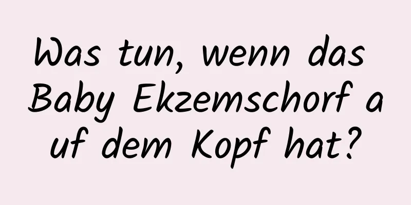 Was tun, wenn das Baby Ekzemschorf auf dem Kopf hat?