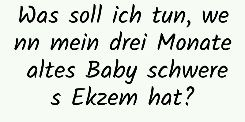 Was soll ich tun, wenn mein drei Monate altes Baby schweres Ekzem hat?