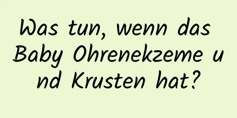 Was tun, wenn das Baby Ohrenekzeme und Krusten hat?