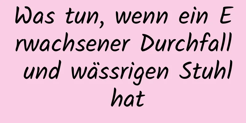 Was tun, wenn ein Erwachsener Durchfall und wässrigen Stuhl hat