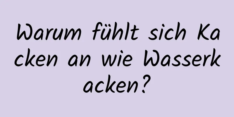 Warum fühlt sich Kacken an wie Wasserkacken?