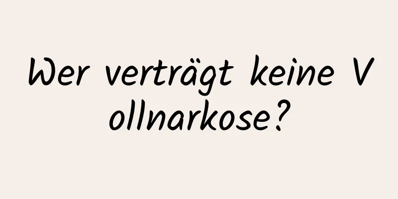 Wer verträgt keine Vollnarkose?