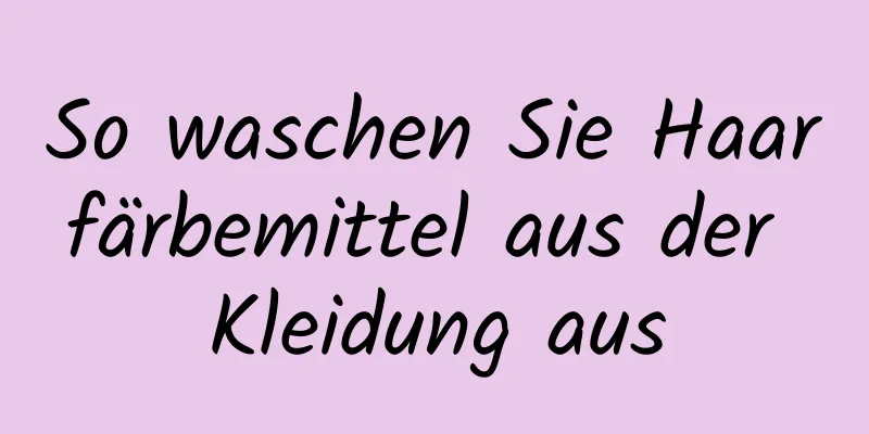 So waschen Sie Haarfärbemittel aus der Kleidung aus