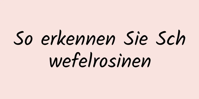 So erkennen Sie Schwefelrosinen
