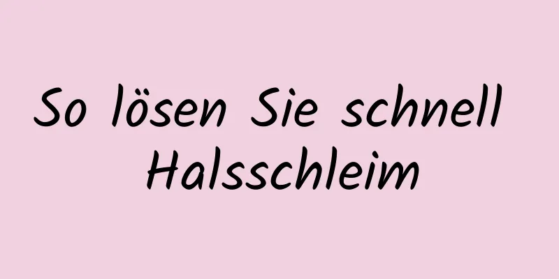 So lösen Sie schnell Halsschleim