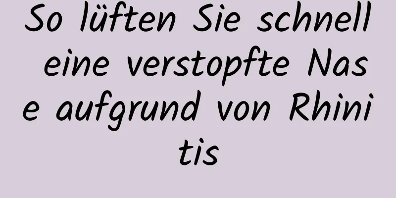 So lüften Sie schnell eine verstopfte Nase aufgrund von Rhinitis
