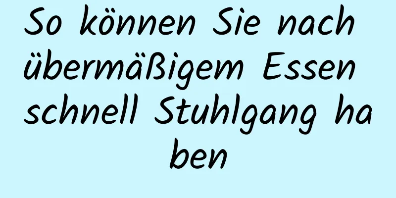 So können Sie nach übermäßigem Essen schnell Stuhlgang haben