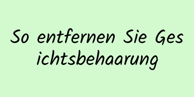 So entfernen Sie Gesichtsbehaarung