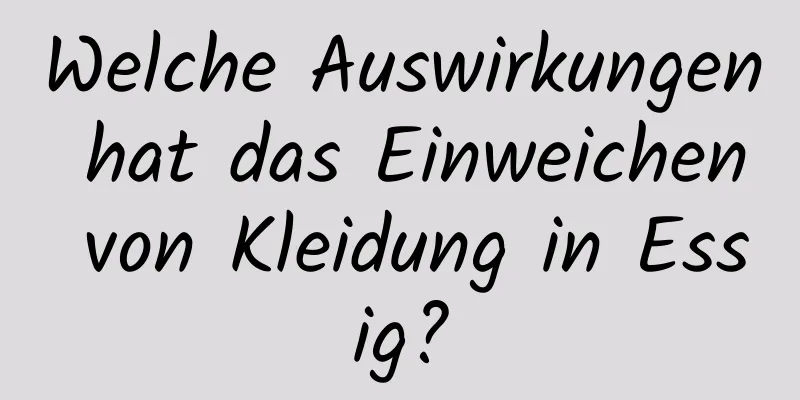 Welche Auswirkungen hat das Einweichen von Kleidung in Essig?