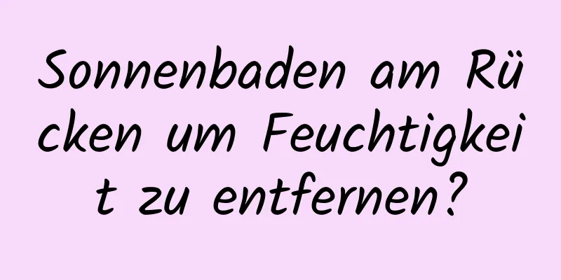 Sonnenbaden am Rücken um Feuchtigkeit zu entfernen?