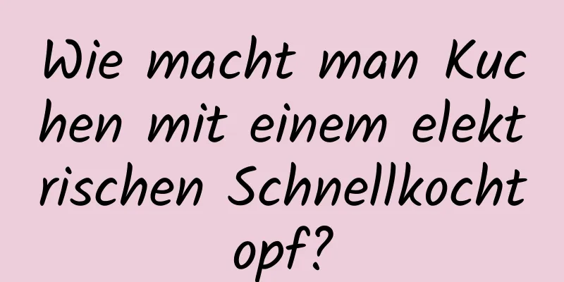 Wie macht man Kuchen mit einem elektrischen Schnellkochtopf?