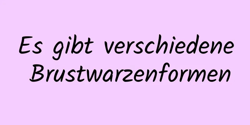 Es gibt verschiedene Brustwarzenformen