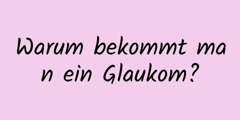 Warum bekommt man ein Glaukom?