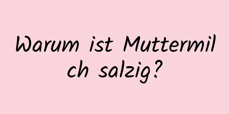 Warum ist Muttermilch salzig?